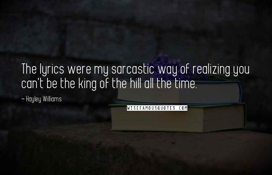 Hayley Williams Quotes: The lyrics were my sarcastic way of realizing you can't be the king of the hill all the time.