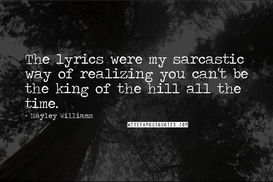 Hayley Williams Quotes: The lyrics were my sarcastic way of realizing you can't be the king of the hill all the time.