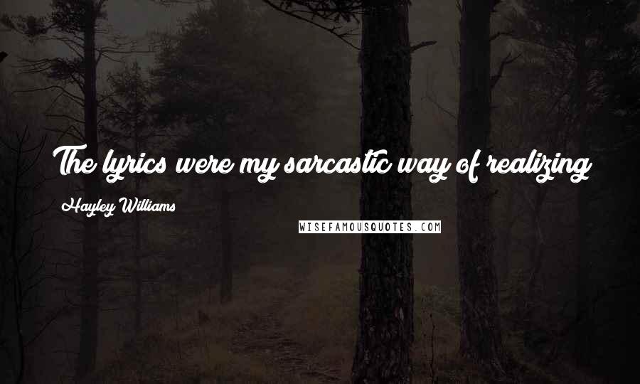 Hayley Williams Quotes: The lyrics were my sarcastic way of realizing you can't be the king of the hill all the time.