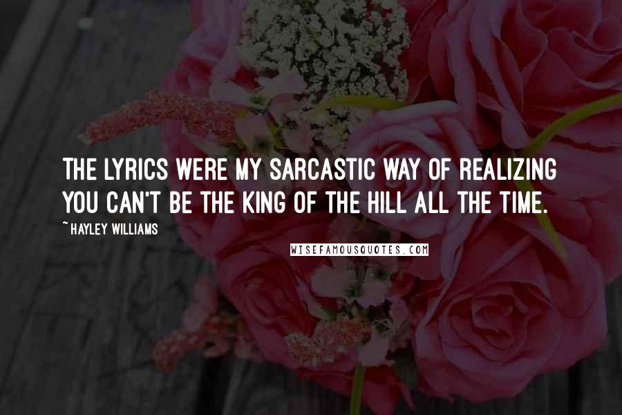 Hayley Williams Quotes: The lyrics were my sarcastic way of realizing you can't be the king of the hill all the time.