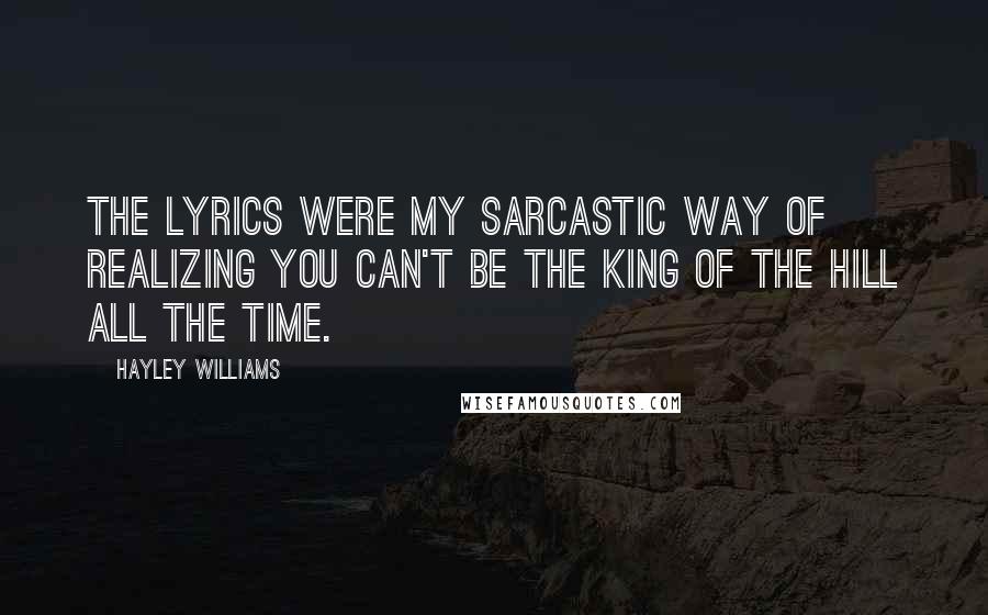 Hayley Williams Quotes: The lyrics were my sarcastic way of realizing you can't be the king of the hill all the time.
