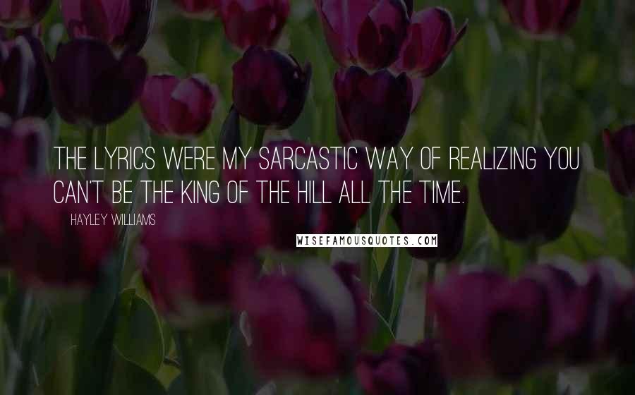 Hayley Williams Quotes: The lyrics were my sarcastic way of realizing you can't be the king of the hill all the time.