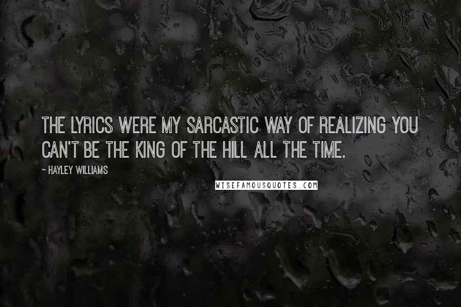 Hayley Williams Quotes: The lyrics were my sarcastic way of realizing you can't be the king of the hill all the time.