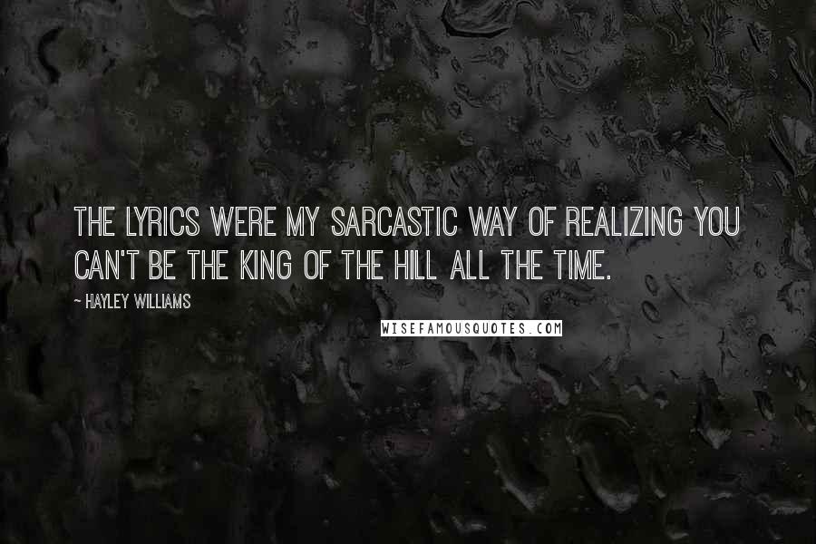 Hayley Williams Quotes: The lyrics were my sarcastic way of realizing you can't be the king of the hill all the time.