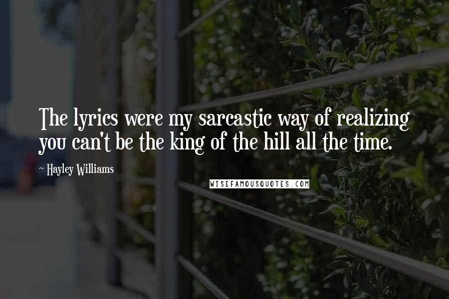 Hayley Williams Quotes: The lyrics were my sarcastic way of realizing you can't be the king of the hill all the time.