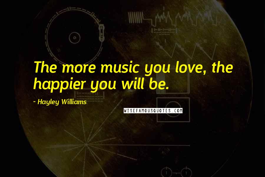 Hayley Williams Quotes: The more music you love, the happier you will be.