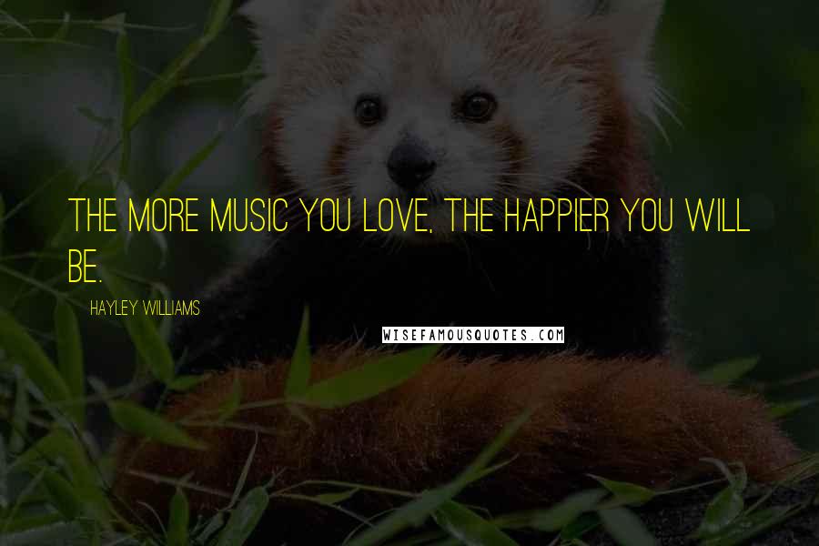 Hayley Williams Quotes: The more music you love, the happier you will be.