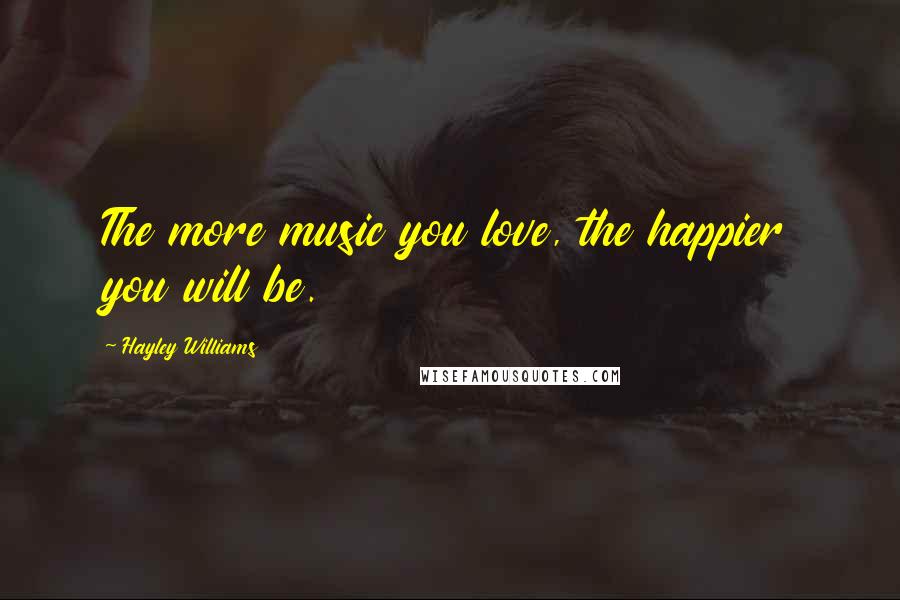 Hayley Williams Quotes: The more music you love, the happier you will be.