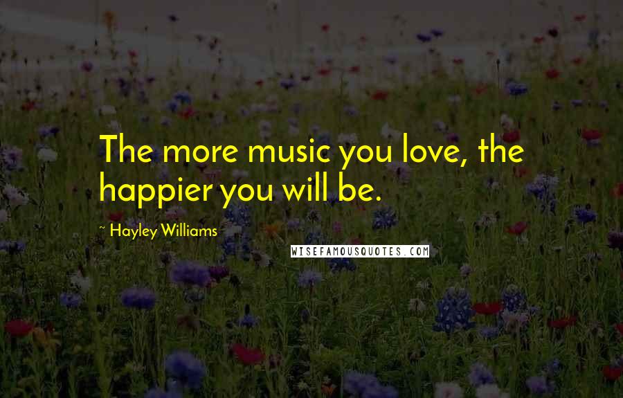 Hayley Williams Quotes: The more music you love, the happier you will be.