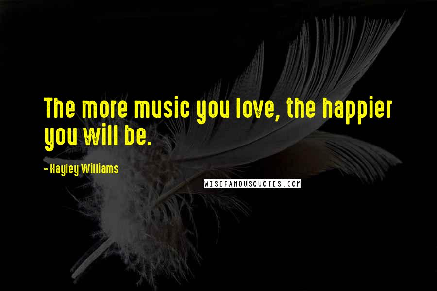 Hayley Williams Quotes: The more music you love, the happier you will be.