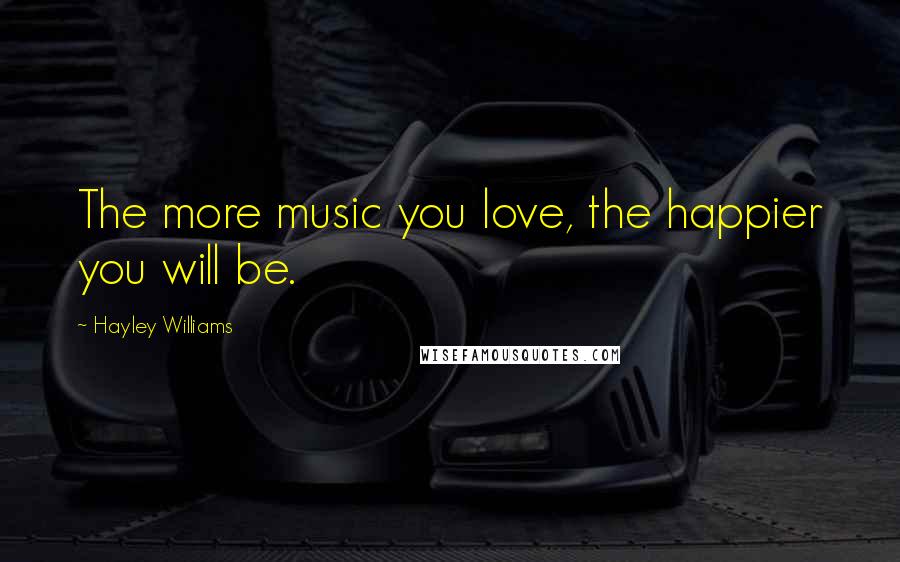 Hayley Williams Quotes: The more music you love, the happier you will be.