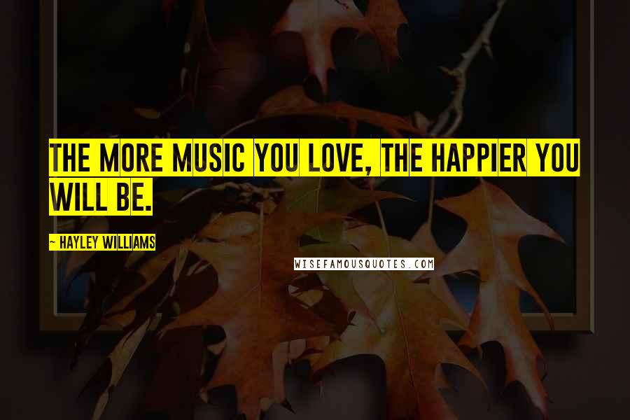 Hayley Williams Quotes: The more music you love, the happier you will be.