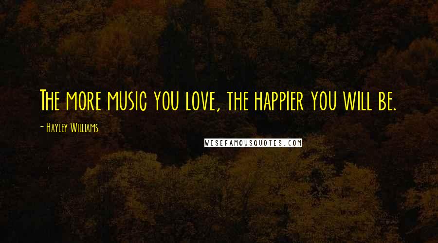 Hayley Williams Quotes: The more music you love, the happier you will be.