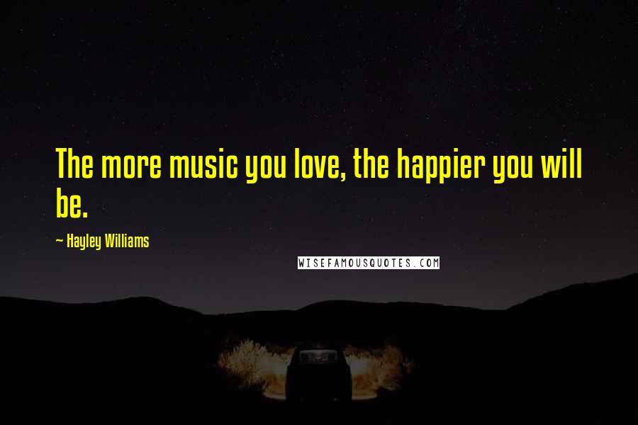 Hayley Williams Quotes: The more music you love, the happier you will be.