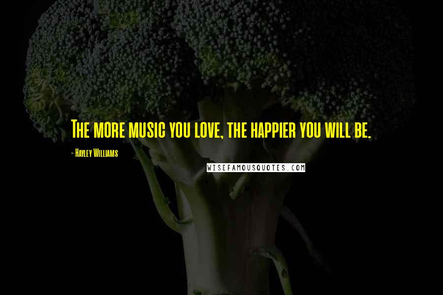 Hayley Williams Quotes: The more music you love, the happier you will be.