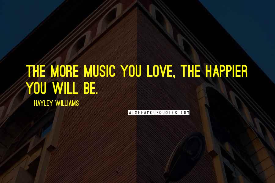 Hayley Williams Quotes: The more music you love, the happier you will be.