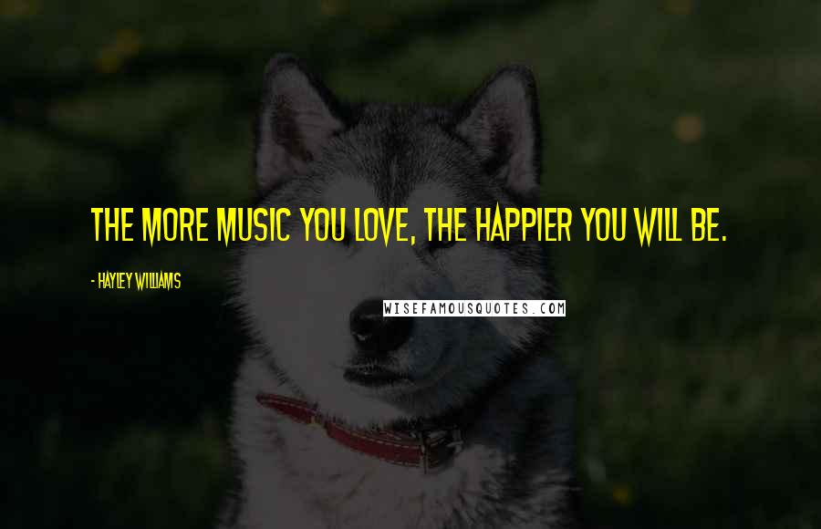 Hayley Williams Quotes: The more music you love, the happier you will be.