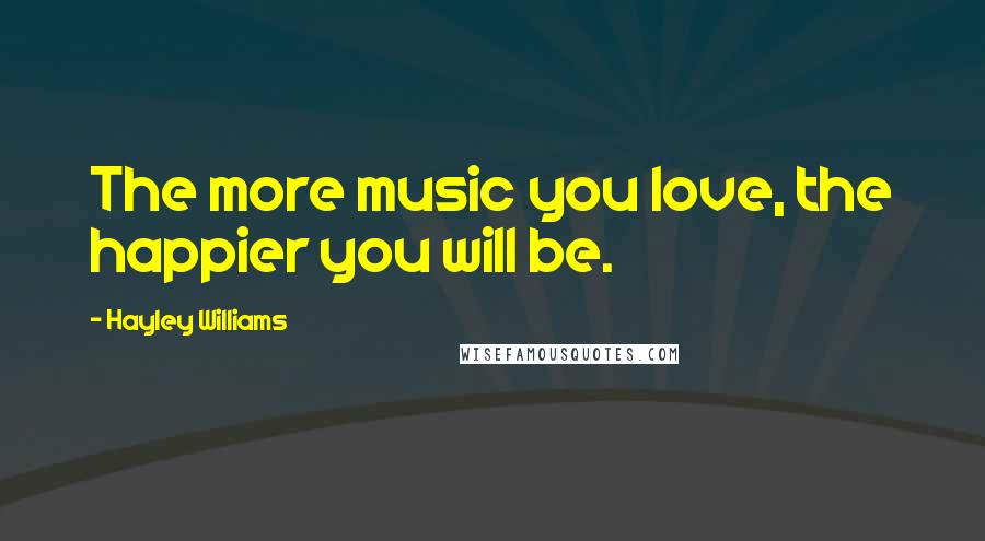 Hayley Williams Quotes: The more music you love, the happier you will be.