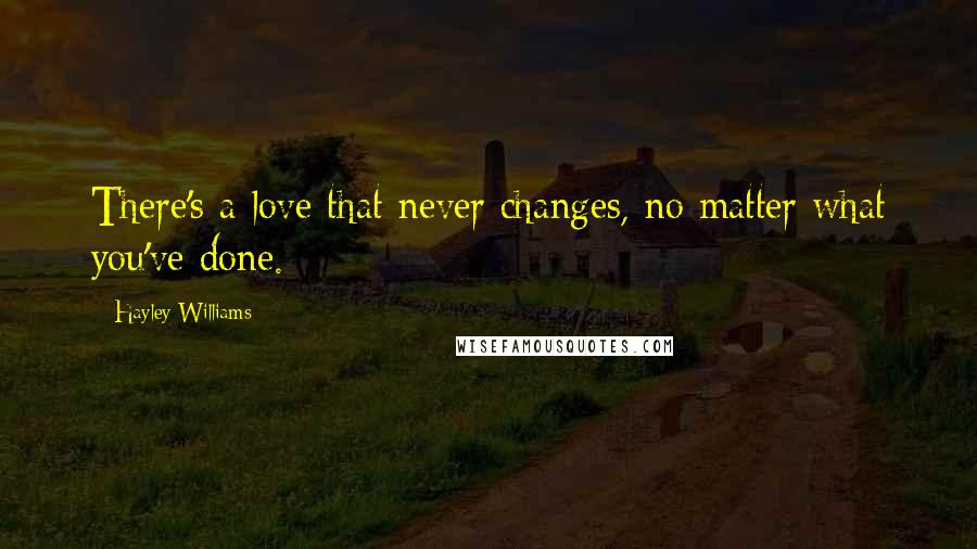 Hayley Williams Quotes: There's a love that never changes, no matter what you've done.