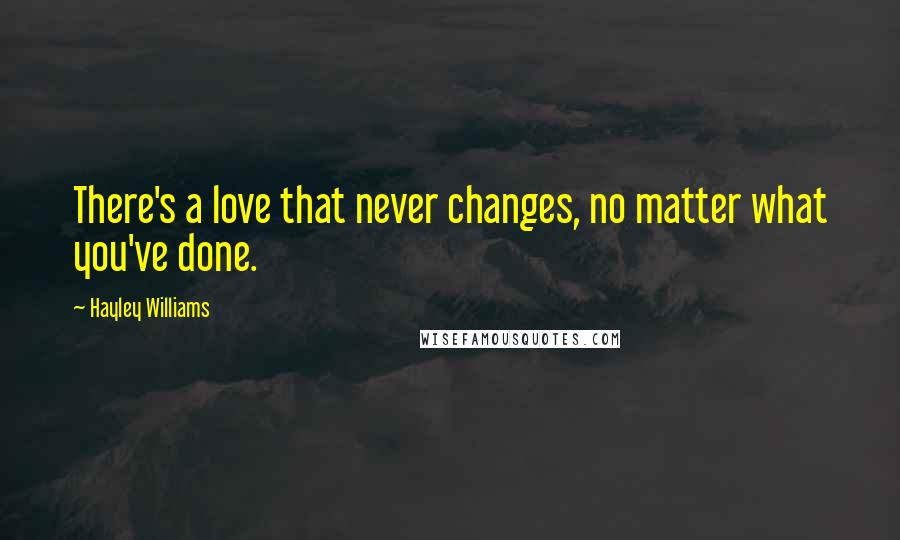 Hayley Williams Quotes: There's a love that never changes, no matter what you've done.