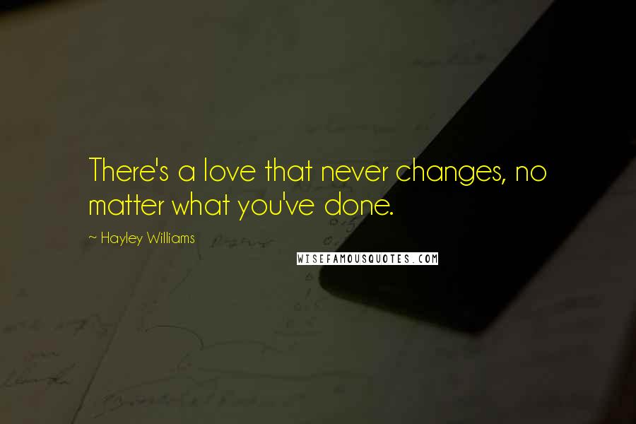 Hayley Williams Quotes: There's a love that never changes, no matter what you've done.