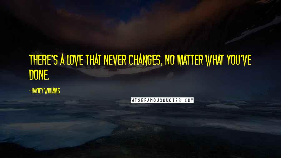 Hayley Williams Quotes: There's a love that never changes, no matter what you've done.