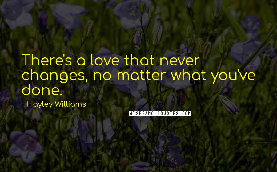 Hayley Williams Quotes: There's a love that never changes, no matter what you've done.