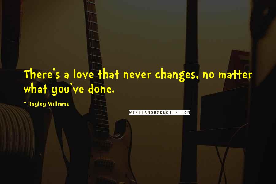 Hayley Williams Quotes: There's a love that never changes, no matter what you've done.
