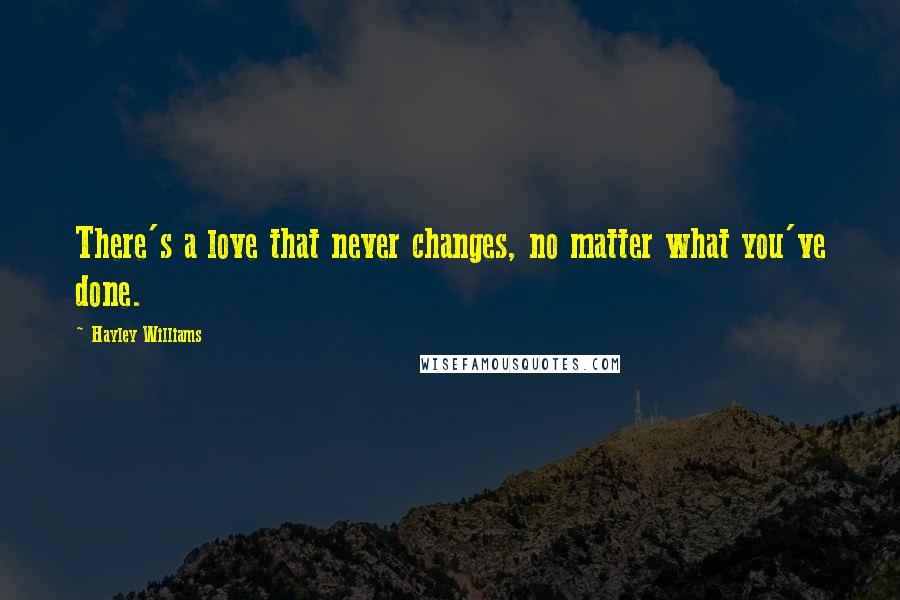 Hayley Williams Quotes: There's a love that never changes, no matter what you've done.