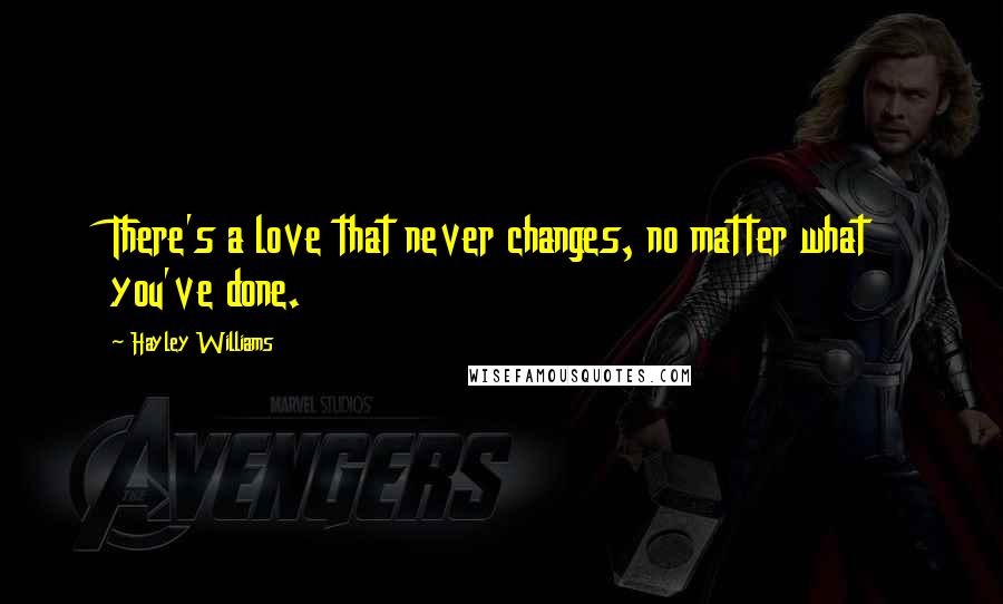 Hayley Williams Quotes: There's a love that never changes, no matter what you've done.