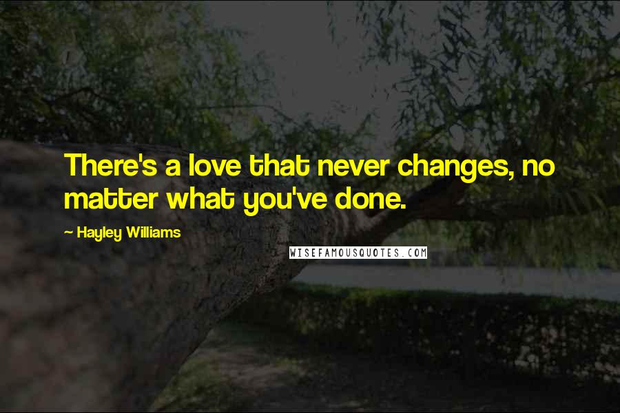 Hayley Williams Quotes: There's a love that never changes, no matter what you've done.