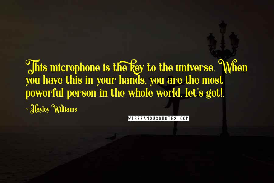 Hayley Williams Quotes: This microphone is the key to the universe. When you have this in your hands, you are the most powerful person in the whole world, let's get!.