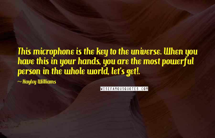 Hayley Williams Quotes: This microphone is the key to the universe. When you have this in your hands, you are the most powerful person in the whole world, let's get!.