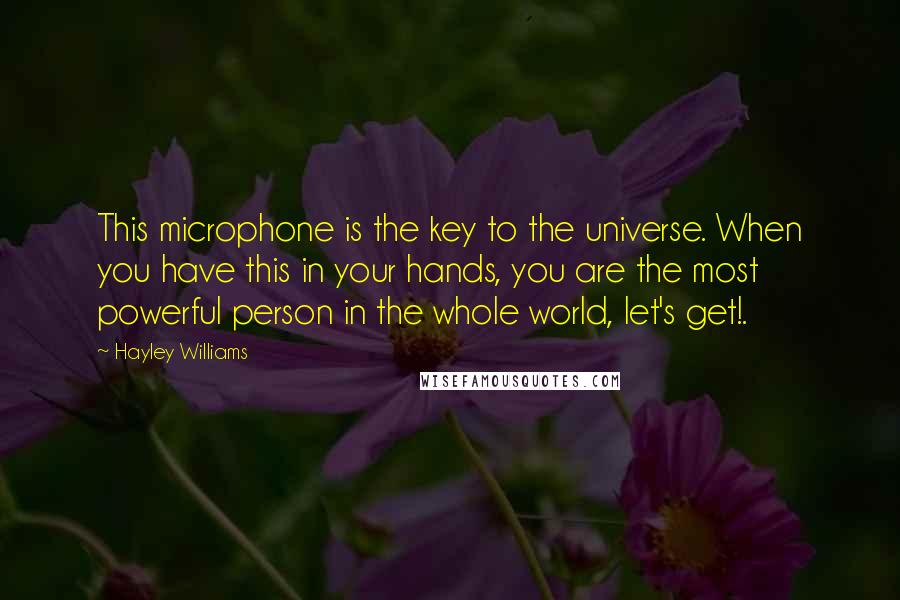 Hayley Williams Quotes: This microphone is the key to the universe. When you have this in your hands, you are the most powerful person in the whole world, let's get!.