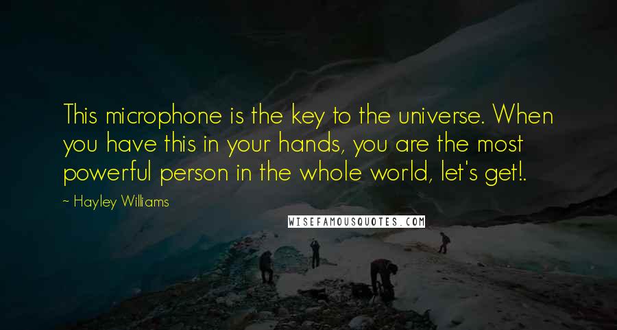 Hayley Williams Quotes: This microphone is the key to the universe. When you have this in your hands, you are the most powerful person in the whole world, let's get!.