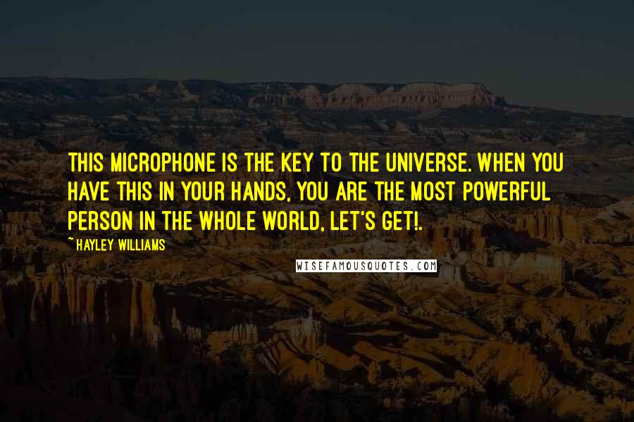 Hayley Williams Quotes: This microphone is the key to the universe. When you have this in your hands, you are the most powerful person in the whole world, let's get!.