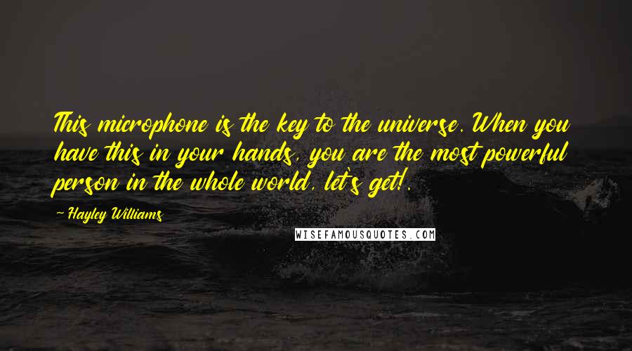 Hayley Williams Quotes: This microphone is the key to the universe. When you have this in your hands, you are the most powerful person in the whole world, let's get!.