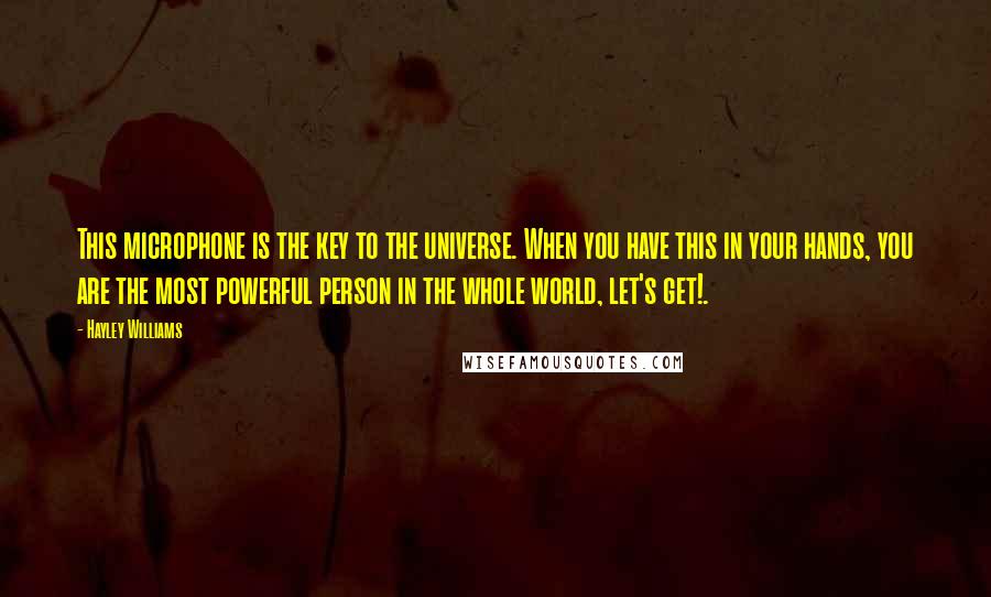 Hayley Williams Quotes: This microphone is the key to the universe. When you have this in your hands, you are the most powerful person in the whole world, let's get!.