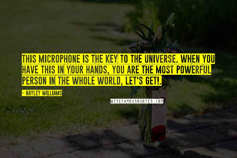 Hayley Williams Quotes: This microphone is the key to the universe. When you have this in your hands, you are the most powerful person in the whole world, let's get!.