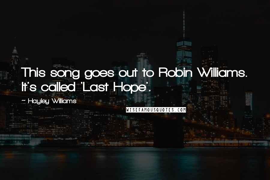 Hayley Williams Quotes: This song goes out to Robin Williams. It's called 'Last Hope'.