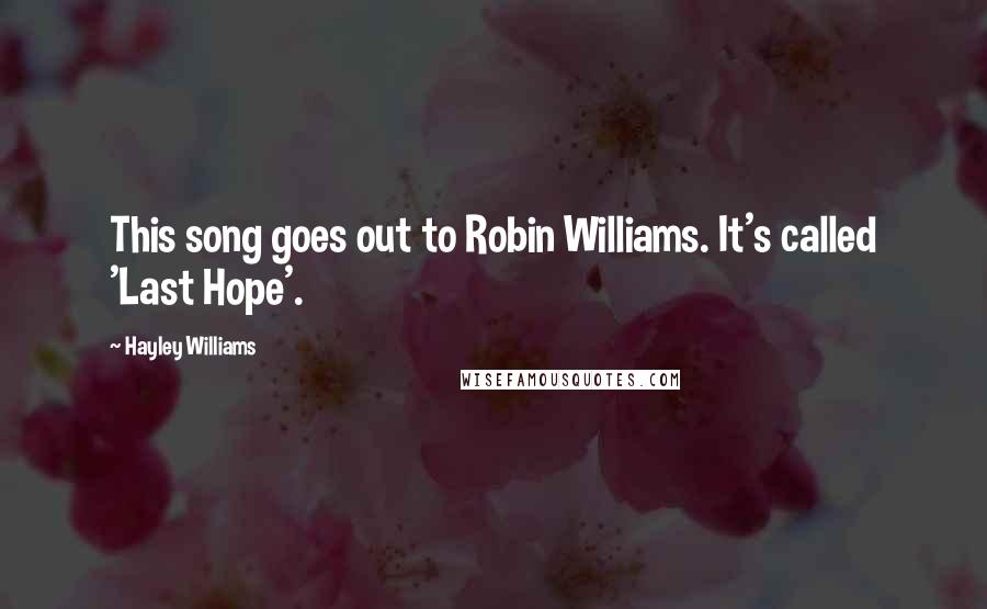 Hayley Williams Quotes: This song goes out to Robin Williams. It's called 'Last Hope'.