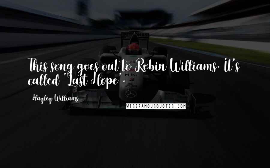 Hayley Williams Quotes: This song goes out to Robin Williams. It's called 'Last Hope'.