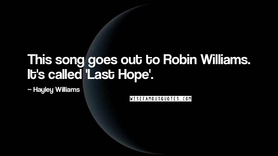 Hayley Williams Quotes: This song goes out to Robin Williams. It's called 'Last Hope'.