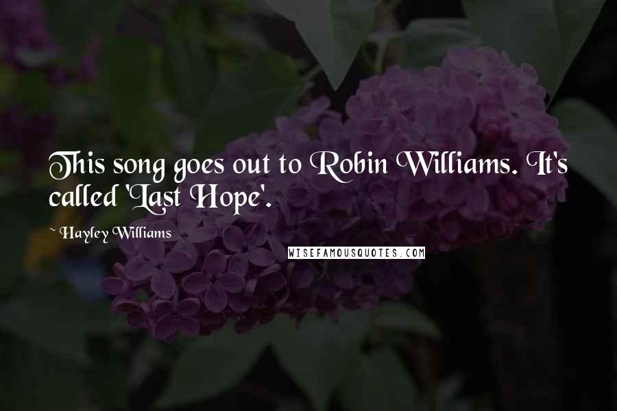 Hayley Williams Quotes: This song goes out to Robin Williams. It's called 'Last Hope'.