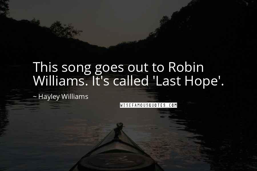 Hayley Williams Quotes: This song goes out to Robin Williams. It's called 'Last Hope'.