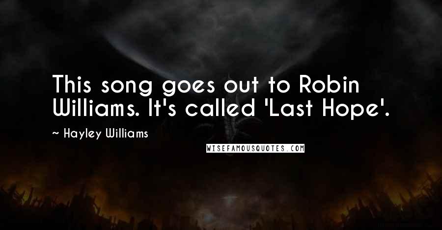 Hayley Williams Quotes: This song goes out to Robin Williams. It's called 'Last Hope'.