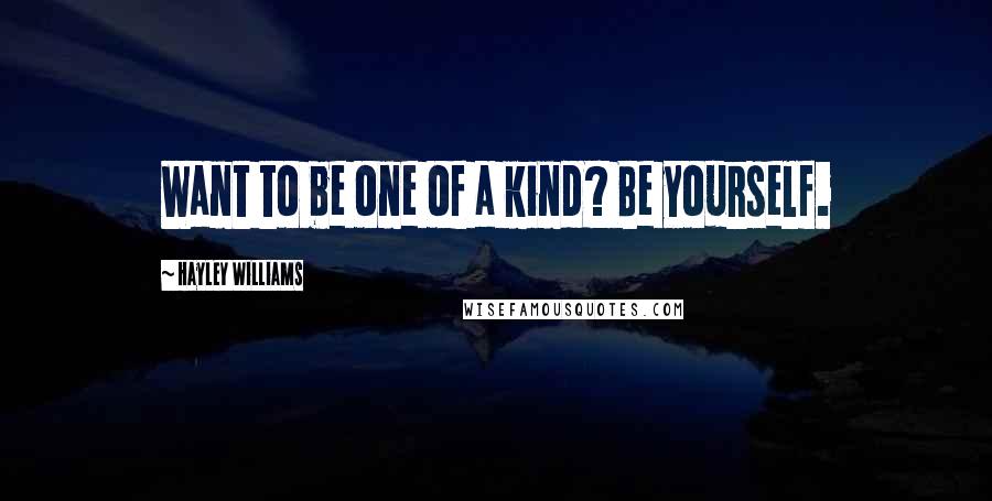 Hayley Williams Quotes: Want to be one of a kind? Be yourself.