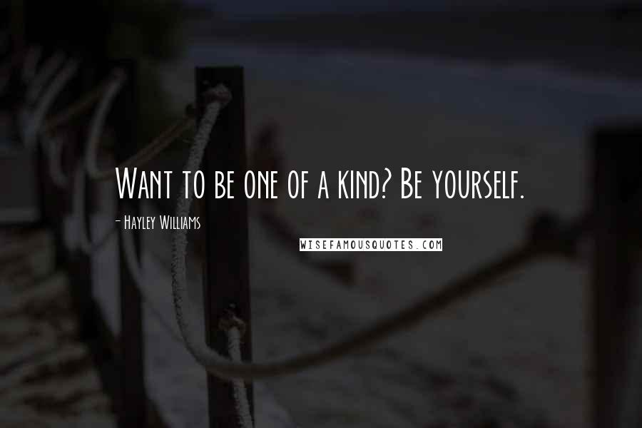 Hayley Williams Quotes: Want to be one of a kind? Be yourself.