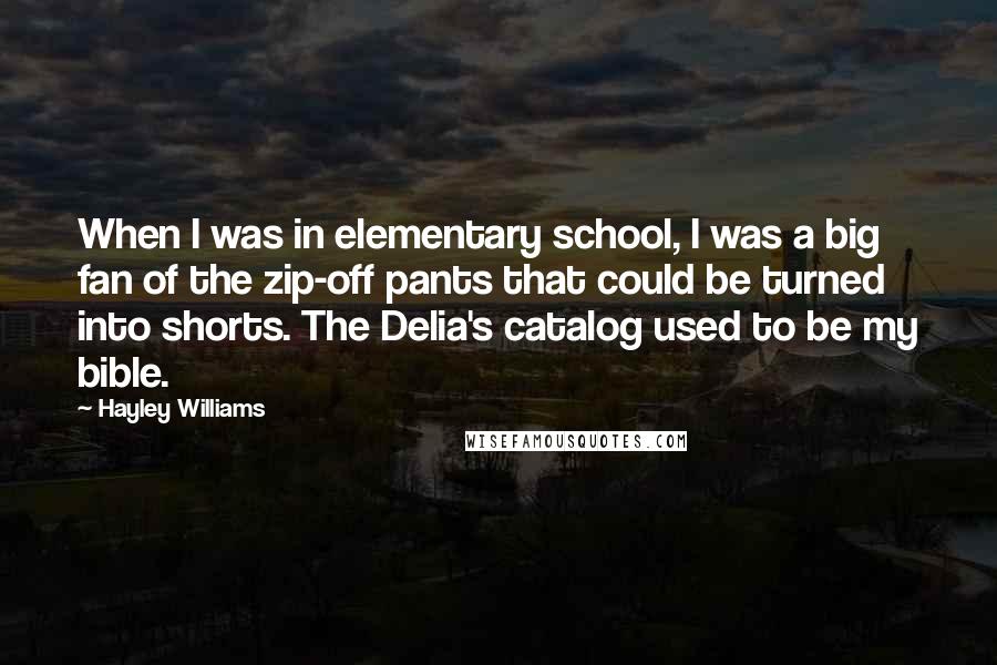 Hayley Williams Quotes: When I was in elementary school, I was a big fan of the zip-off pants that could be turned into shorts. The Delia's catalog used to be my bible.