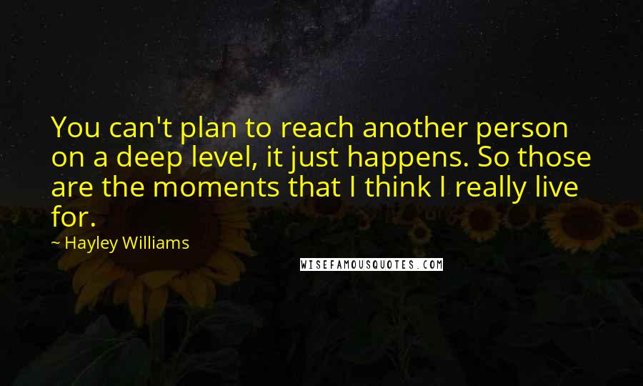 Hayley Williams Quotes: You can't plan to reach another person on a deep level, it just happens. So those are the moments that I think I really live for.